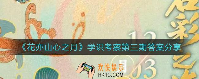 花亦山心之月学识考察第三期答案是什么_学识考察第三期答案分享