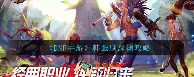dnf手游这么快速刷深渊_韩服刷深渊攻略