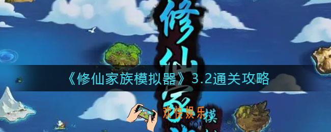 修仙家族模拟器3.2怎么过_3.2版本通关攻略