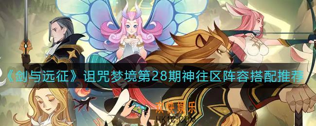 剑与远征诅咒梦境第28期神往区阵容怎么搭配_诅咒梦境第28期神往区阵容搭配推荐