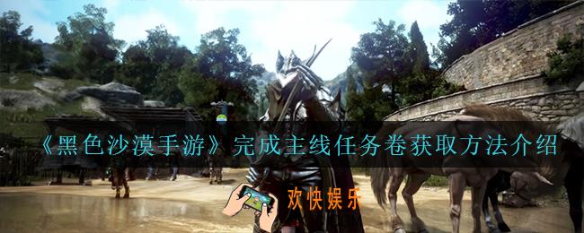黑色沙漠手游完成主线任务卷怎么获得_完成主线任务卷获取方法介绍