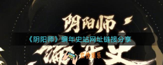 阴阳师编年史站怎么进_编年史站网址链接分享