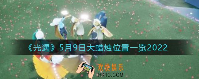 光遇5月9日大蜡烛在哪里_5.9大蜡烛位置一览2022