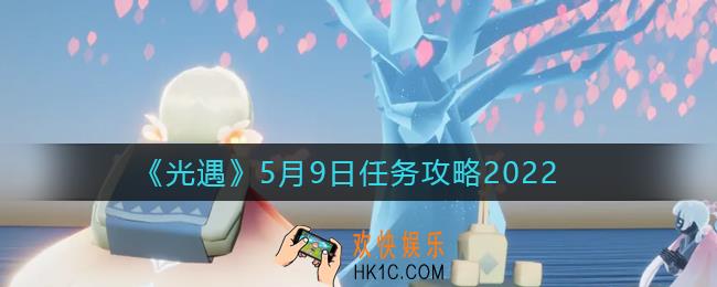 光遇5.9每日任务怎么做2022_5月9日任务攻略2022