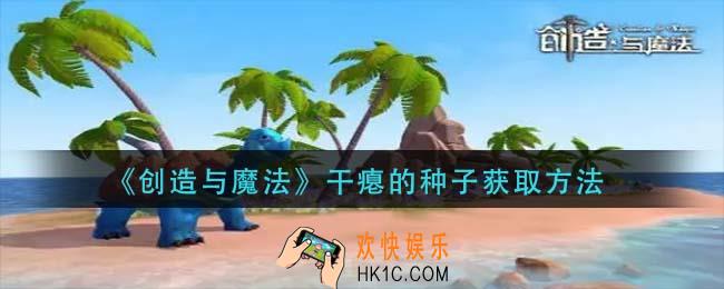创造与魔法干瘪的种子怎么获得_干瘪的种子获取方法