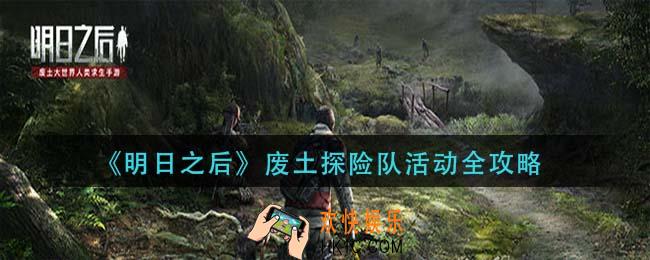 明日之后废土探险队活动怎么玩_废土探险队活动全攻略