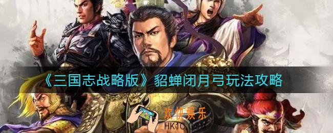 三国志战略版貂蝉闭月弓怎么玩_貂蝉闭月弓玩法攻略