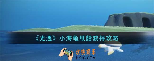 光遇小海龟纸船怎么获得_小海龟纸船获得攻略