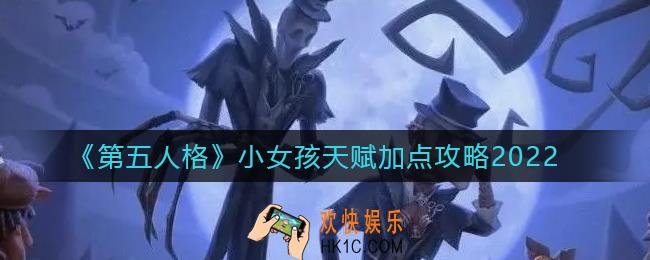 第五人格2022小女孩天赋怎么点_小女孩天赋加点攻略2022