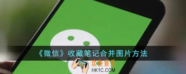 微信收藏笔记怎么合并图片_微信收藏笔记合并图片方法