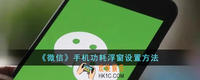 微信怎么看手机功耗_微信手机功耗浮窗设置方法