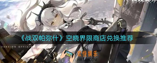 战双帕弥什空晓界限商店换什么好_空晓界限商店兑换推荐