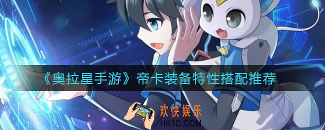 奥拉星手游帝卡装备特性怎么搭配_帝卡装备特性搭配推荐