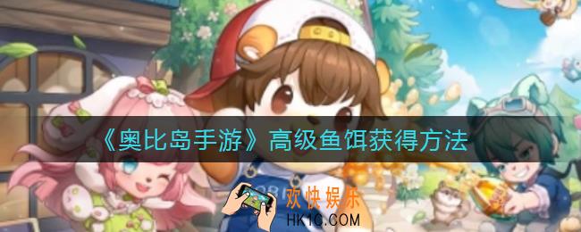 奥比岛手游高级鱼饵怎么获得_高级鱼饵获得方法