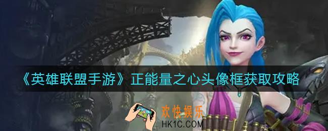 英雄联盟手游正能量之心头像框怎么获得_正能量之心头像框获取攻略