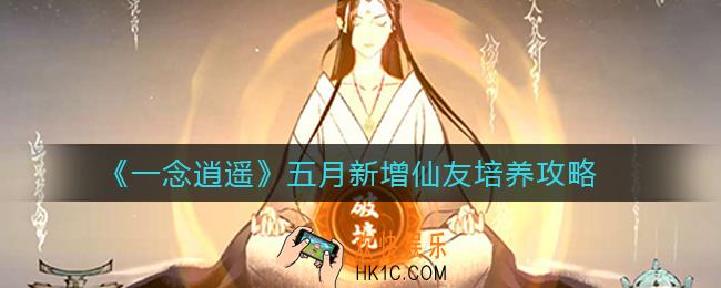 一念逍遥五月新增仙友要培养吗_五月新增仙友培养攻略
