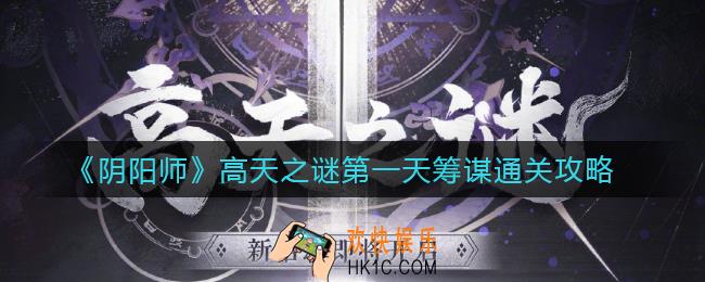 阴阳师高天之谜第一天筹谋怎么过_高天之谜第一天筹谋通关攻略
