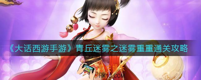 大话西游手游青丘迷雾之迷雾重重怎么过_青丘迷雾之迷雾重重通关攻略