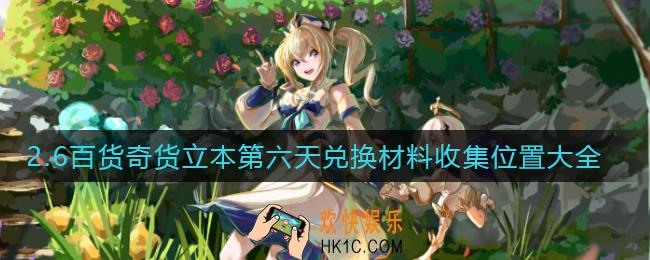 原神2.6百货奇货立本第六天兑换材料在哪里_2.6百货奇货立本第六天兑换材料收集位置大全