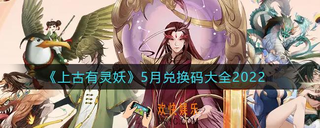 上古有灵妖5月兑换码有哪些_5月兑换码大全2022