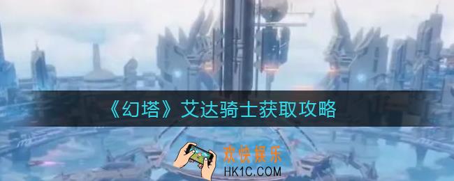 幻塔艾达骑士怎么获得_艾达骑士获取攻略