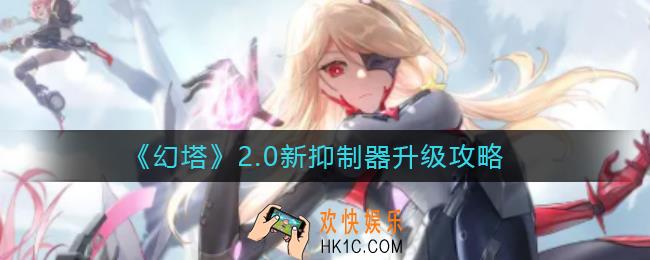 幻塔2.0新抑制器怎么升级_2.0新抑制器升级攻略