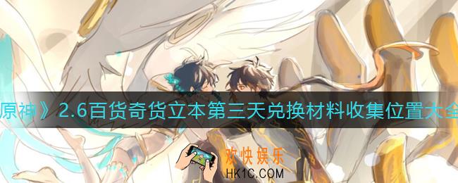 原神2.6百货奇货立本第三天兑换材料在哪里_2.6百货奇货立本第三天兑换材料收集位置大全