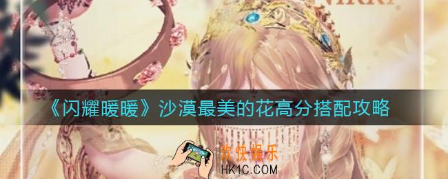闪耀暖暖沙漠最美的花怎么搭配_沙漠最美的花高分搭配攻略