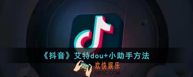 抖音怎么艾特dou+小助手_抖音@dou+小助手方法