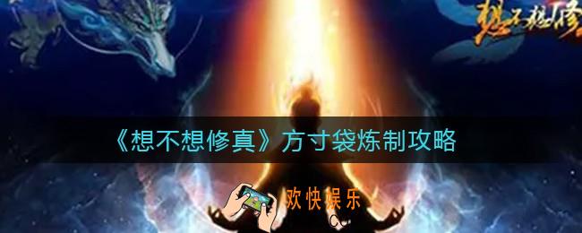 想不想修真方寸袋怎么炼制_方寸袋炼制攻略