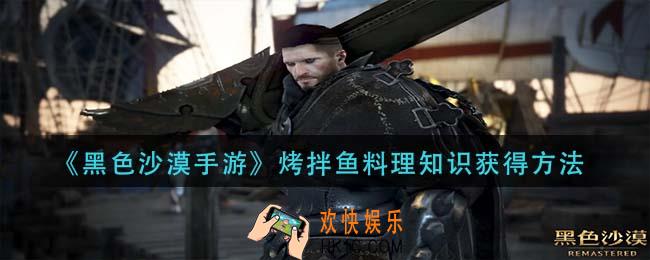 黑色沙漠手游烤拌鱼料理知识怎么获得_烤拌鱼料理知识获得方法