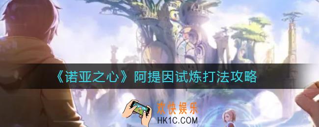 诺亚之心阿提因试炼怎么打_阿提因试炼打法攻略