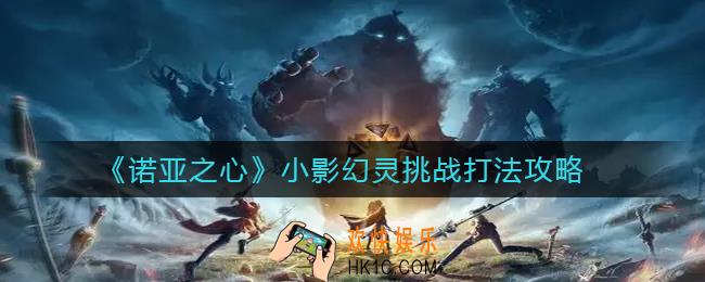 诺亚之心小影幻灵挑战怎么打_小影幻灵挑战打法攻略