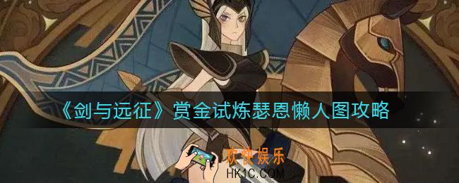 剑与远征瑟恩赏金试炼怎么过_赏金试炼瑟恩懒人图攻略