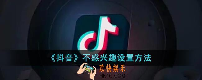 抖音不感兴趣怎么点_抖音不感兴趣设置方法