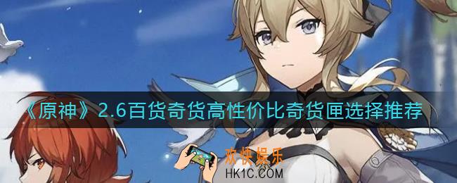原神2.6百货奇货奇货匣怎么选择_2.6百货奇货高性价比奇货匣选择推荐