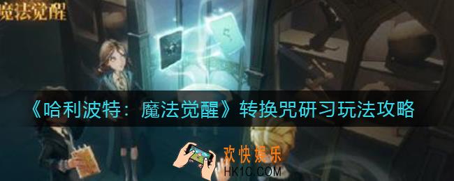 哈利波特魔法觉醒转换咒研习怎么玩_转换咒研习玩法攻略