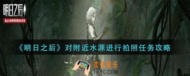 明日之后对附近水源进行拍照任务怎么做_对附近水源进行拍照任务攻略