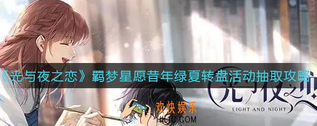光与夜之恋羁梦星愿昔年绿夏转盘怎么抽_羁梦星愿昔年绿夏转盘活动抽取攻略