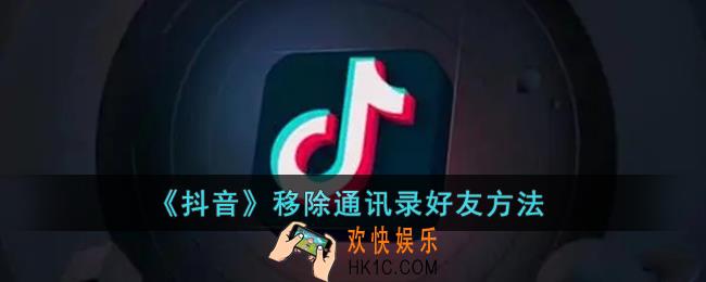 抖音怎么移除通讯录好友_抖音移除手机通讯录好友方法