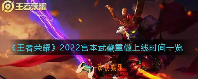 王者荣耀宫本武藏重做什么时候上线_2022宫本武藏重做上线时间一览
