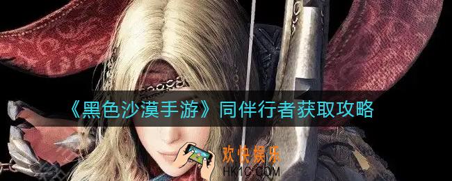 黑色沙漠手游同伴行者怎么获得_同伴行者获取攻略