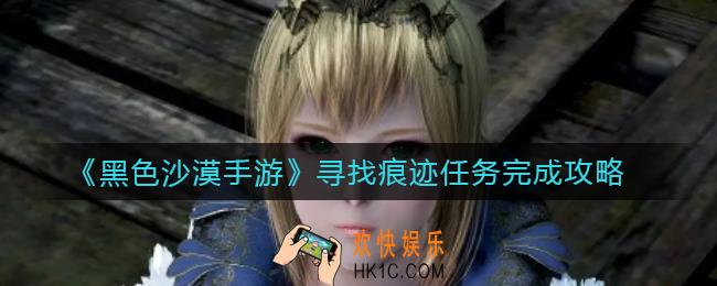 黑色沙漠手游寻找痕迹任务怎么做_寻找痕迹任务完成攻略