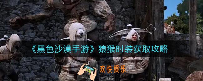 黑色沙漠手游猿猴时装怎么获得_猿猴时装获取攻略