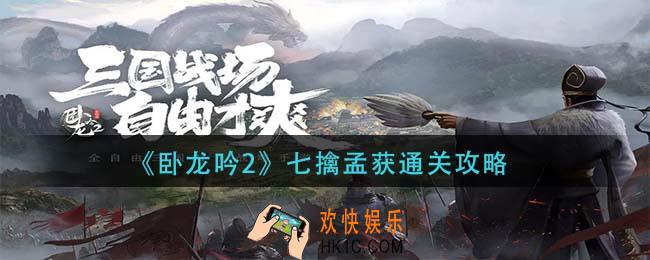 卧龙吟2七擒孟获怎么过_七擒孟获通关攻略
