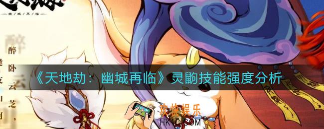 天地劫幽城再临灵鼩怎么样_灵鼩技能强度分析