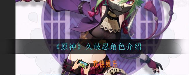 原神久岐忍怎么样_久岐忍角色介绍