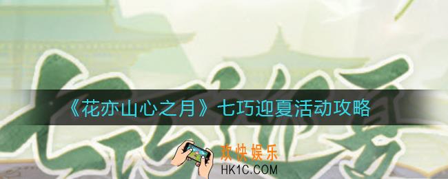 花亦山心之月七巧迎夏活动怎么玩_七巧迎夏活动攻略