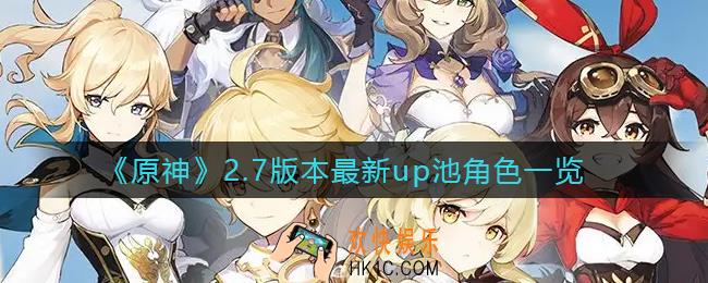 原神2.7版本up池角色有哪些_2.7版本最新up池角色一览