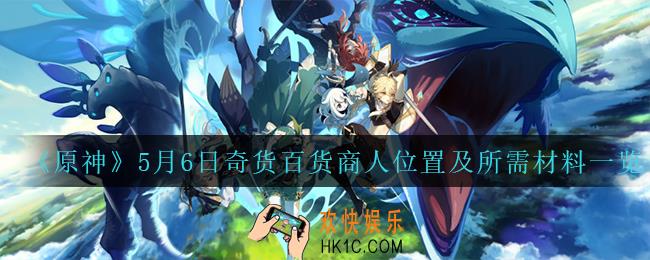 原神5月6日奇货百货商人立本在哪_5月6日奇货百货需要什么材料